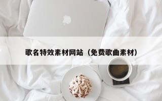 泉州歌名特效素材网站（免费歌曲素材）